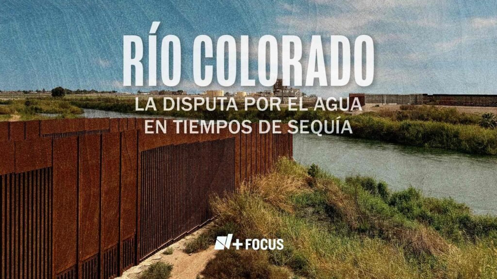 N+ Enfoque: Río Colorado: La Disputa por el Agua en Tiempos de Sequía